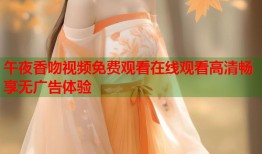 午夜香吻视频免费观看在线观看高清畅享无广告体验