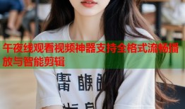 午夜线观看视频神器支持全格式流畅播放与智能剪辑