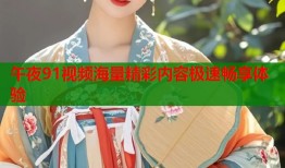 午夜91视频海量精彩内容极速畅享体验