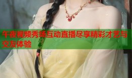 午夜视频秀场互动直播尽享精彩才艺与交友体验