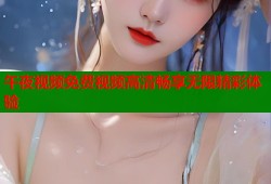 午夜视频免费视频高清畅享无限精彩体验