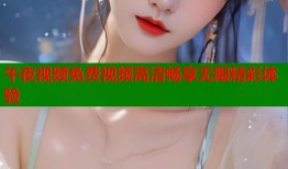 午夜视频免费视频高清畅享无限精彩体验
