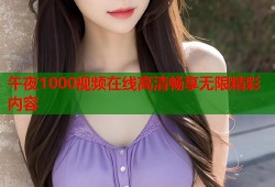午夜1000视频在线高清畅享无限精彩内容