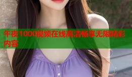 午夜1000视频在线高清畅享无限精彩内容