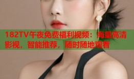 182TV午夜免费福利视频：海量高清影视，智能推荐，随时随地观看