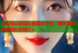 午夜精品视频在线播放平台，随时随地畅享精彩影视(1)
