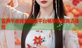 亚洲午夜视频精选平台畅享极致高清体验