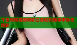 午夜光棍视频精彩合集轻松畅享单身夜精彩