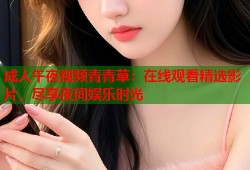 成人午夜视频青青草：在线观看精选影片，尽享夜间娱乐时光