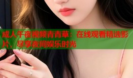 成人午夜视频青青草：在线观看精选影片，尽享夜间娱乐时光