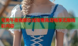宅男午夜视频在线观看高清畅享无限精彩内容