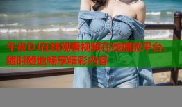 午夜DJ在线观看视频在线播放平台，随时随地畅享精彩内容