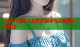 午夜DJ视频大全在线畅享高清舞曲派对体验