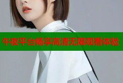 午夜平台畅享高清无限观看体验