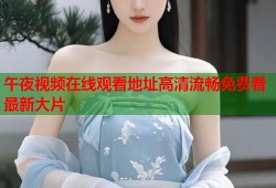 午夜视频在线观看地址高清流畅免费看最新大片