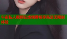 午夜私人视频在线观看畅享高清无限制体验