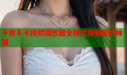 午夜不卡视频播放器全格式流畅观影神器
