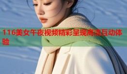 116美女午夜视频精彩呈现高清互动体验