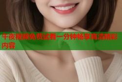 午夜视频免费试看一分钟畅享高清精彩内容