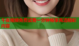 午夜视频免费试看一分钟畅享高清精彩内容