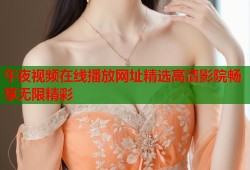 午夜视频在线播放网址精选高清影院畅享无限精彩