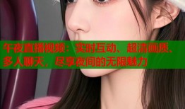 午夜直播视频：实时互动、超清画质、多人聊天，尽享夜间的无限魅力