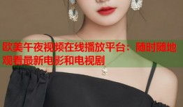 欧美午夜视频在线播放平台：随时随地观看最新电影和电视剧