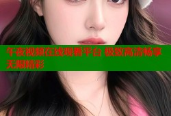 午夜视频在线观看平台 极致高清畅享无限精彩