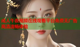 成人午夜视频在线观看平台免费无广告高清流畅体验