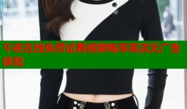 午夜在线免费试看视频畅享高清无广告体验