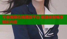 午夜视频在线播放平台 极速体验畅享精彩内容
