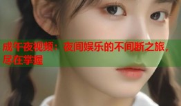 成午夜视频：夜间娱乐的不间断之旅，尽在掌握