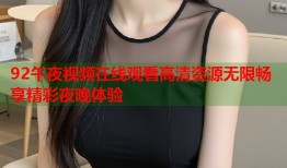 92午夜视频在线观看高清资源无限畅享精彩夜晚体验
