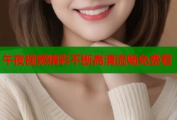 午夜视频精彩不断高清流畅免费看