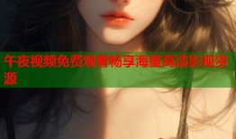 午夜视频免费观看畅享海量高清影视资源