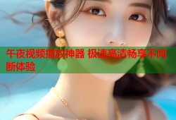 午夜视频播放神器 极速高清畅享不间断体验