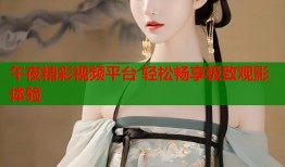 午夜精彩视频平台 轻松畅享极致观影体验
