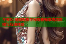 午夜DJ视频观看在线观看畅享高清直播与互动体验