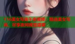 116美女写真午夜视频：精选美女写真，尽享夜间视觉盛宴