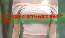 92午夜视频100集在线看高清流畅无广告体验