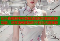 在午夜视频中体验超清画质和智能推荐功能，尽享流畅播放和个性化内容推荐