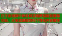 在午夜视频中体验超清画质和智能推荐功能，尽享流畅播放和个性化内容推荐