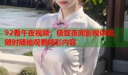 92看午夜视频：极致夜间影视体验，随时随地观看精彩内容