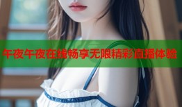 午夜午夜在线畅享无限精彩直播体验