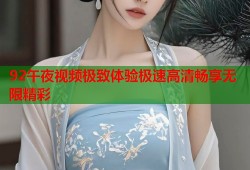 92午夜视频极致体验极速高清畅享无限精彩