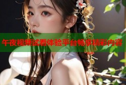 午夜视频试看体验平台畅享精彩内容