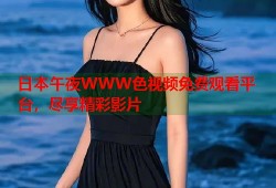 日本午夜WWW色视频免费观看平台，尽享精彩影片