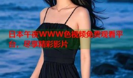 日本午夜WWW色视频免费观看平台，尽享精彩影片