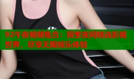 92午夜视频集合：探索夜间精选影视世界，尽享无限娱乐体验