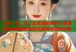 午夜一区二区三区高清视频平台 极速高清流畅播放体验引爆夜间观影热潮